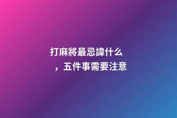 打麻將最忌諱什么，五件事需要注意